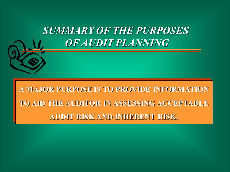 SUMMARY OF THE PURPOSES OF AUDIT PLANNING A MAJOR PURPOSE IS TO PROVIDE INFORMATION TO AID THE AUDITOR IN ASSESSING ACCEPTABLE AUDIT RISK AND INHERENT RISK.