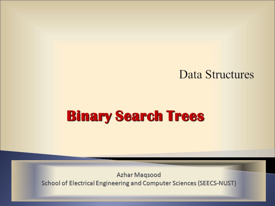 Binary Search Trees Azhar Maqsood School of Electrical Engineering and Computer Sciences (SEECS-NUST)
