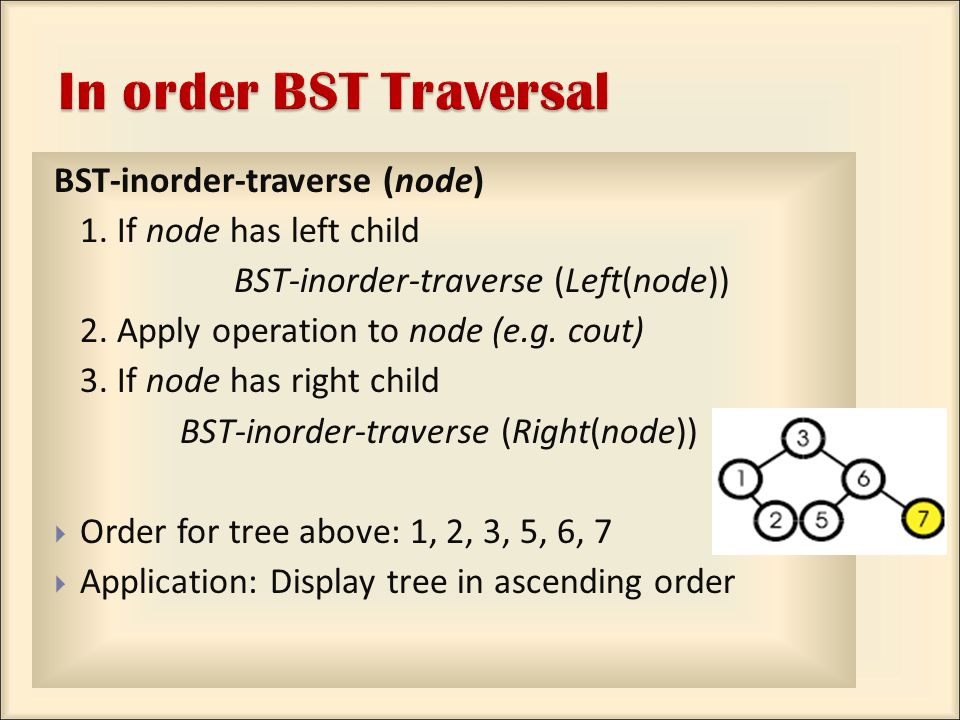 BST-inorder-traverse (node) 1. If node has left child BST-inorder-traverse (Left(node)) 2.