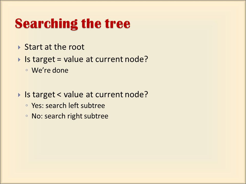 Start at the root  Is target = value at current node.