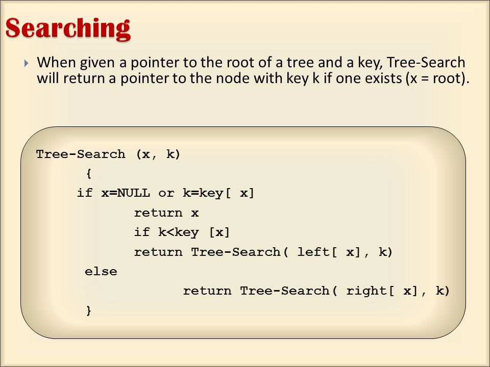  When given a pointer to the root of a tree and a key, Tree-Search will return a pointer to the node with key k if one exists (x = root).