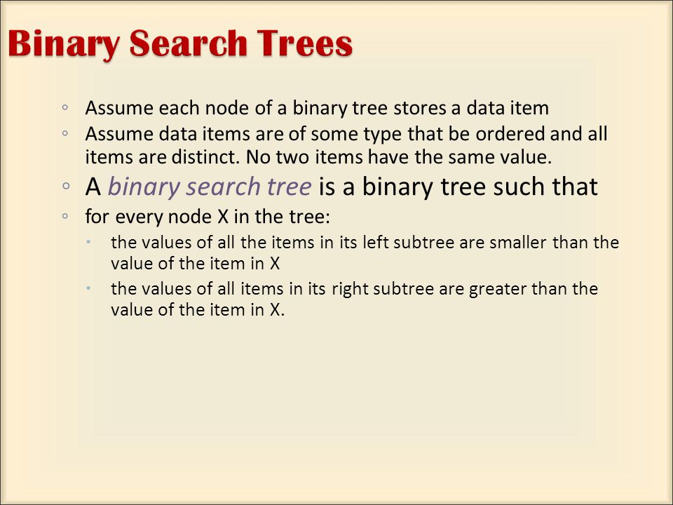 ◦ Assume each node of a binary tree stores a data item ◦ Assume data items are of some type that be ordered and all items are distinct.