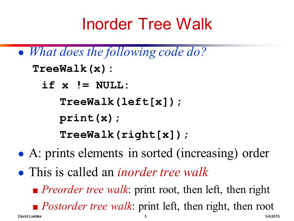 David Luebke 5 5/4/2015 Inorder Tree Walk ● What does the following code do.