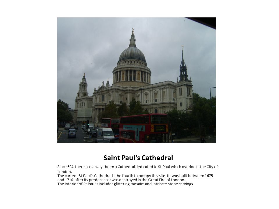 Saint Paul’s Cathedral Since 604 there has always been a Cathedral dedicated to St Paul which overlooks the City of London.