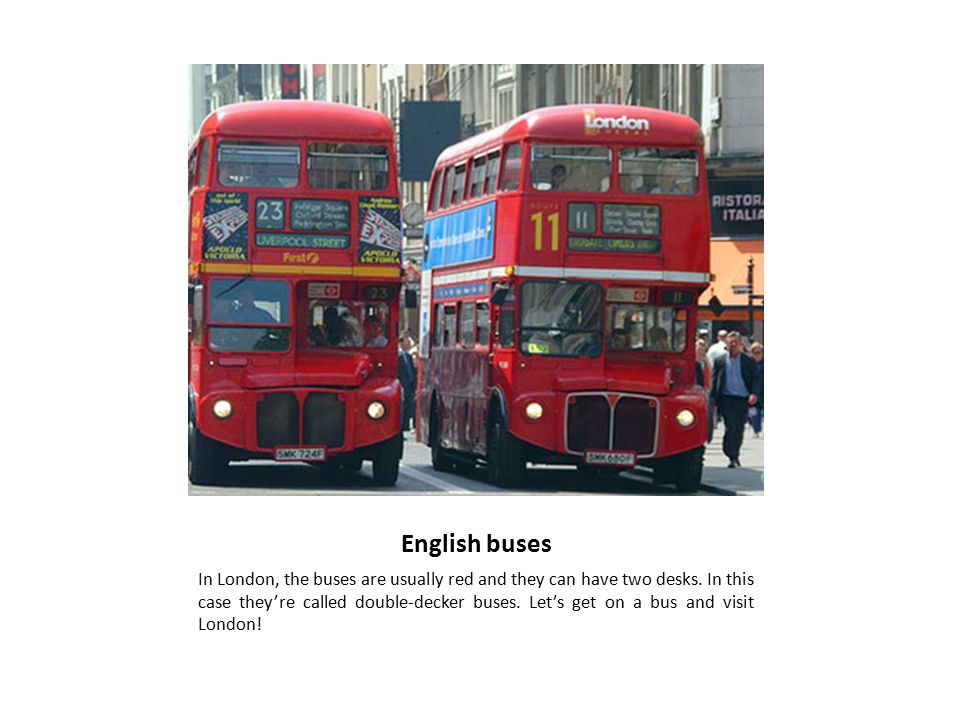 English buses In London, the buses are usually red and they can have two desks.
