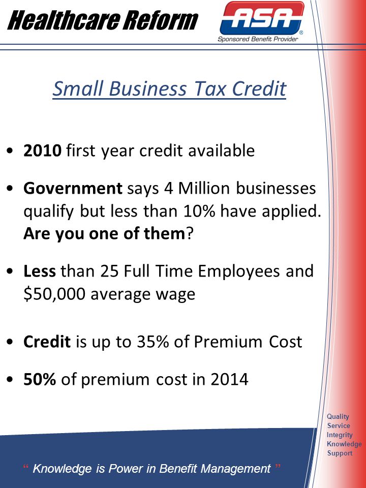 Healthcare Reform Quality Service Integrity Knowledge Support Small Business Tax Credit 2010 first year credit available Government says 4 Million businesses qualify but less than 10% have applied.