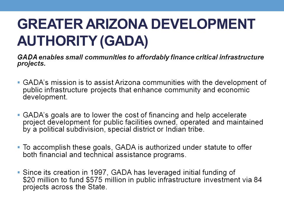 GREATER ARIZONA DEVELOPMENT AUTHORITY (GADA) GADA enables small communities to affordably finance critical infrastructure projects.