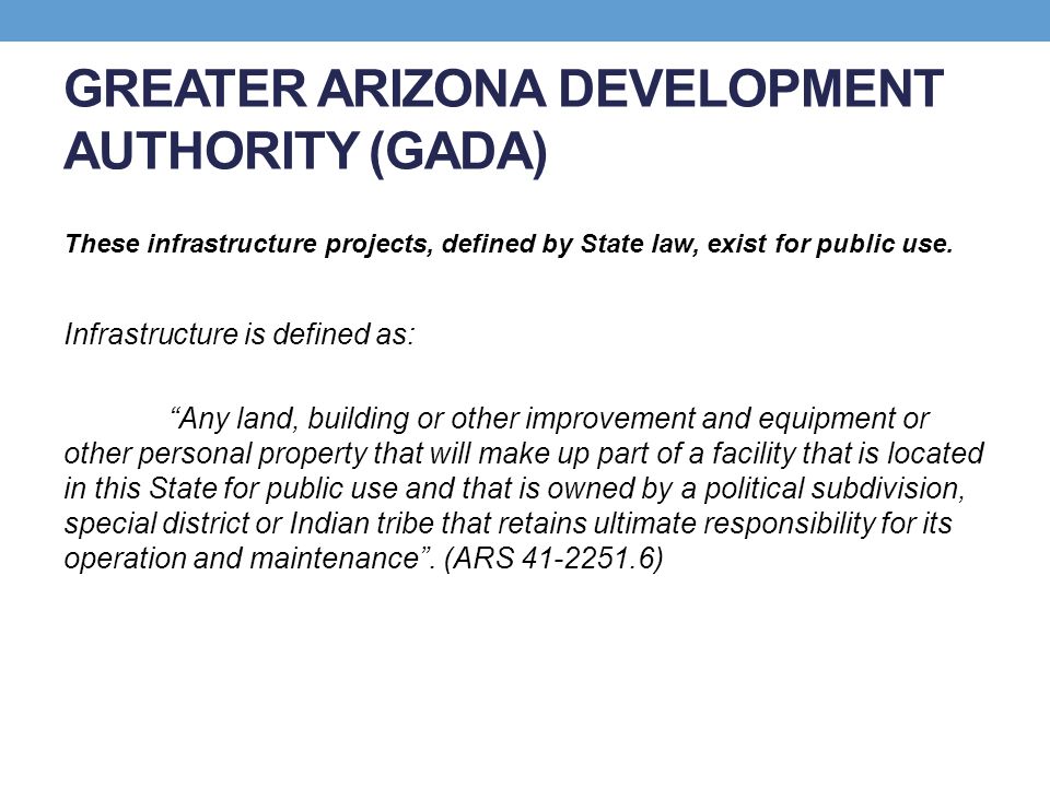 GREATER ARIZONA DEVELOPMENT AUTHORITY (GADA) These infrastructure projects, defined by State law, exist for public use.