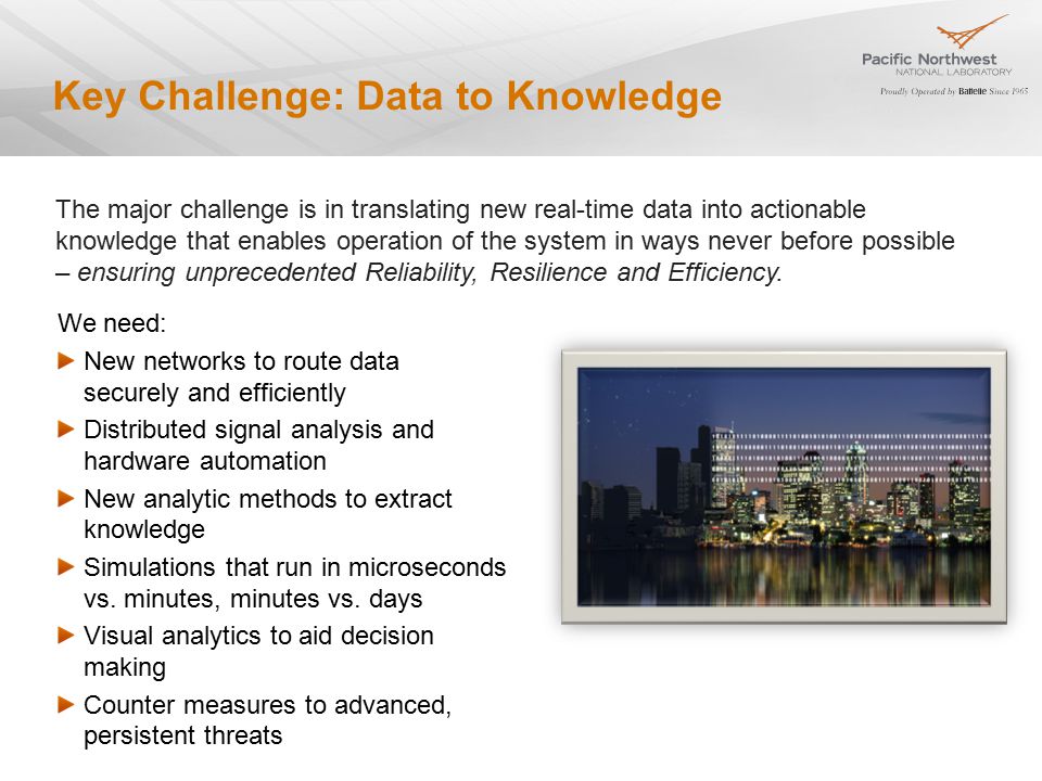 Key Challenge: Data to Knowledge We need: New networks to route data securely and efficiently Distributed signal analysis and hardware automation New analytic methods to extract knowledge Simulations that run in microseconds vs.
