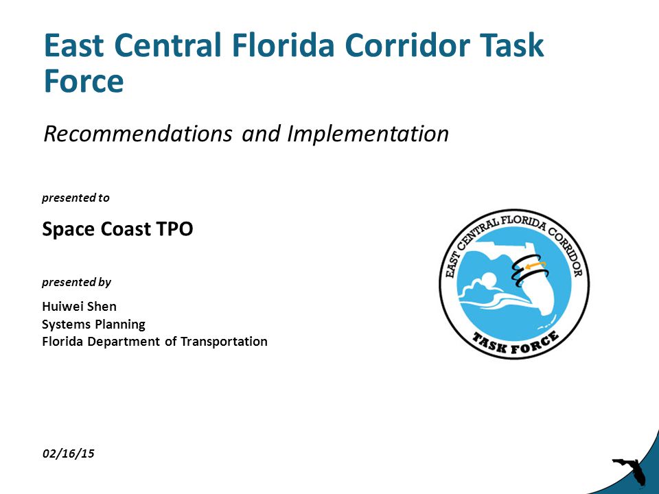 presented to presented by East Central Florida Corridor Task Force Space Coast TPO 02/16/15 Huiwei Shen Systems Planning Florida Department of Transportation Recommendations and Implementation
