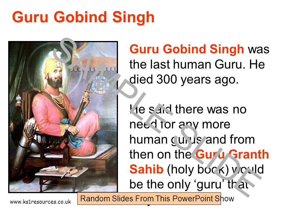 Guru Gobind Singh was the last human Guru.
