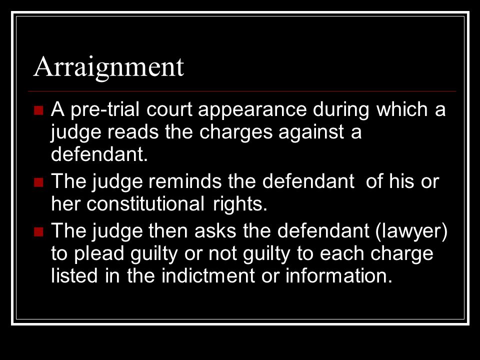 Arraignment A pre-trial court appearance during which a judge reads the charges against a defendant.