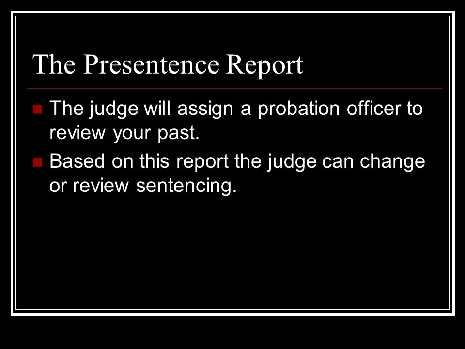 The Presentence Report The judge will assign a probation officer to review your past.