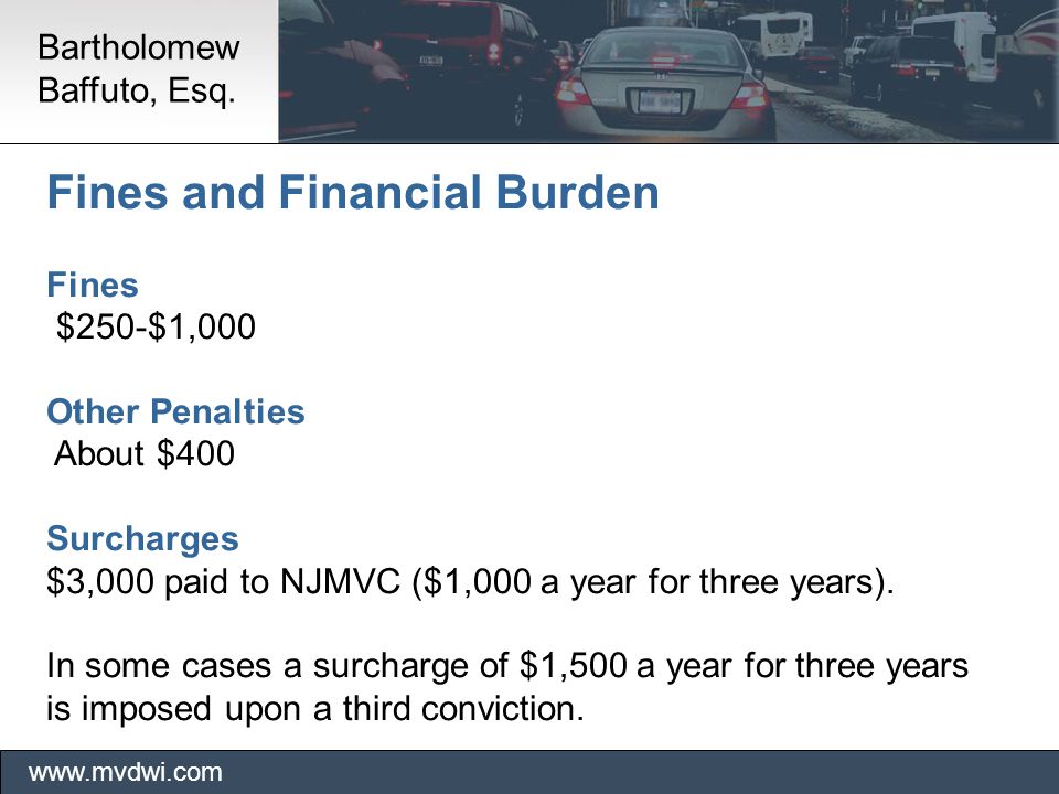 Fines and Financial Burden Fines $250-$1,000 Other Penalties About $400 Surcharges $3,000 paid to NJMVC ($1,000 a year for three years).