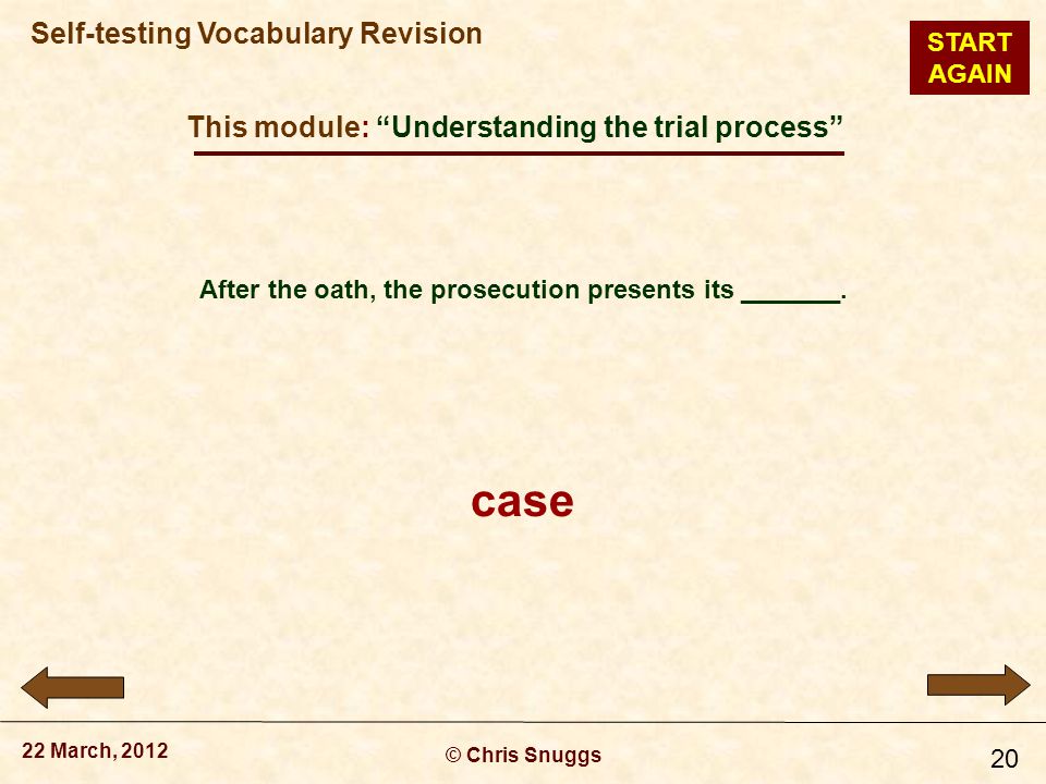 This module: Understanding the trial process © Chris Snuggs 22 March, 2012 Self-testing Vocabulary Revision 20 After the oath, the prosecution presents its _______.