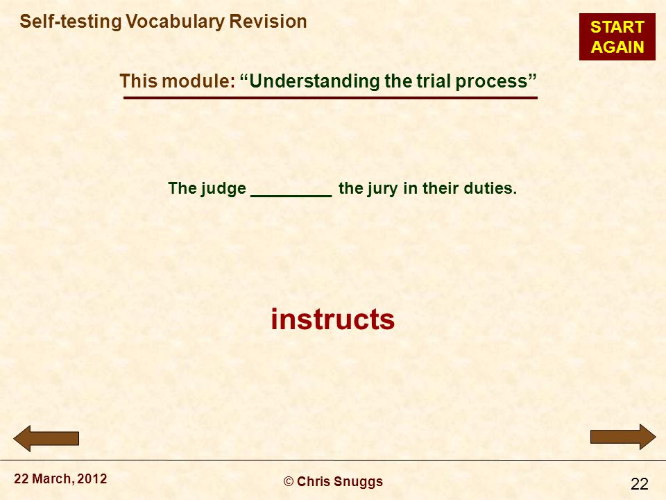 This module: Understanding the trial process © Chris Snuggs 22 March, 2012 Self-testing Vocabulary Revision 22 The judge _________ the jury in their duties.