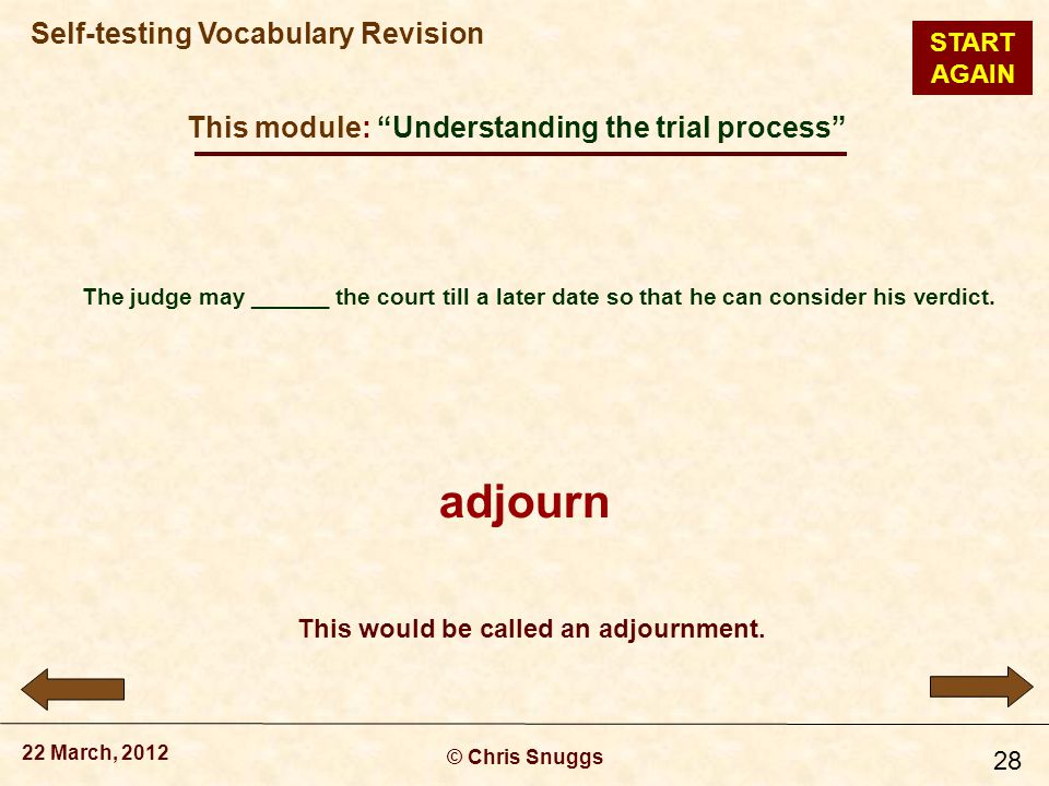 This module: Understanding the trial process © Chris Snuggs 22 March, 2012 Self-testing Vocabulary Revision 28 The judge may ______ the court till a later date so that he can consider his verdict.