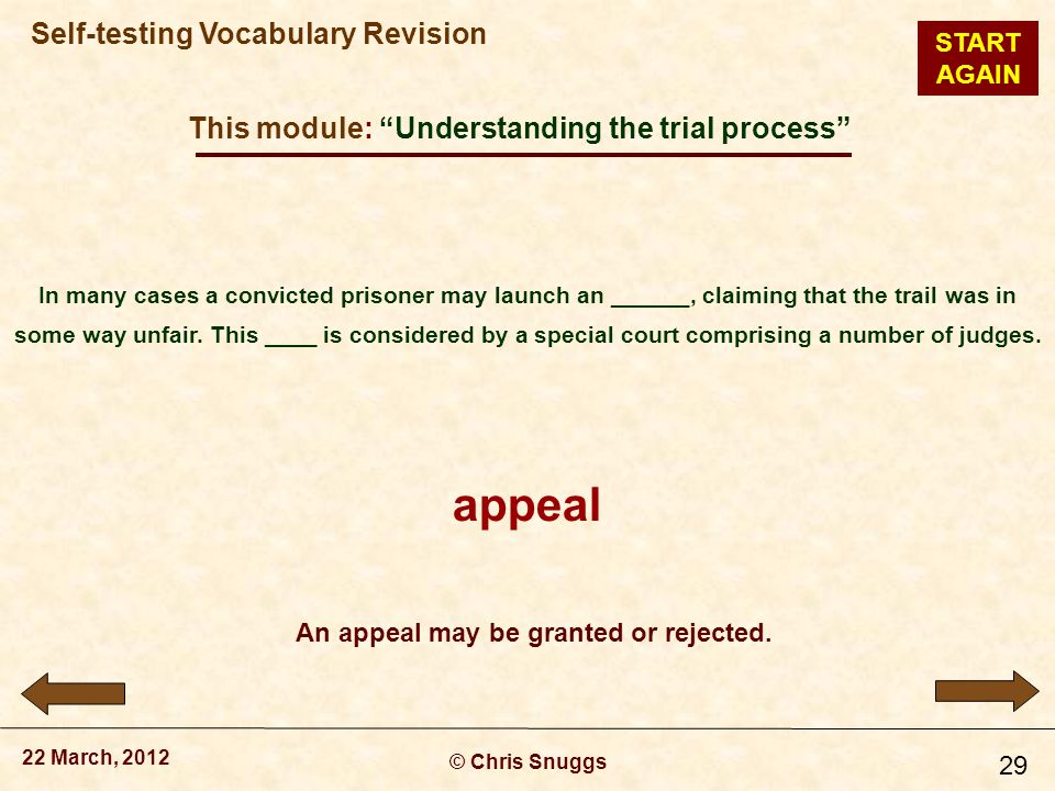 This module: Understanding the trial process © Chris Snuggs 22 March, 2012 Self-testing Vocabulary Revision 29 In many cases a convicted prisoner may launch an ______, claiming that the trail was in some way unfair.