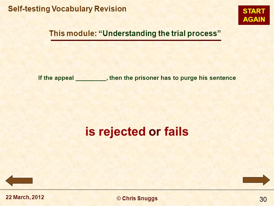 This module: Understanding the trial process © Chris Snuggs 22 March, 2012 Self-testing Vocabulary Revision 30 If the appeal _________, then the prisoner has to purge his sentence is rejected or fails START AGAIN