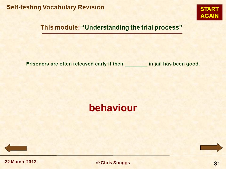 This module: Understanding the trial process © Chris Snuggs 22 March, 2012 Self-testing Vocabulary Revision 31 Prisoners are often released early if their ________ in jail has been good.