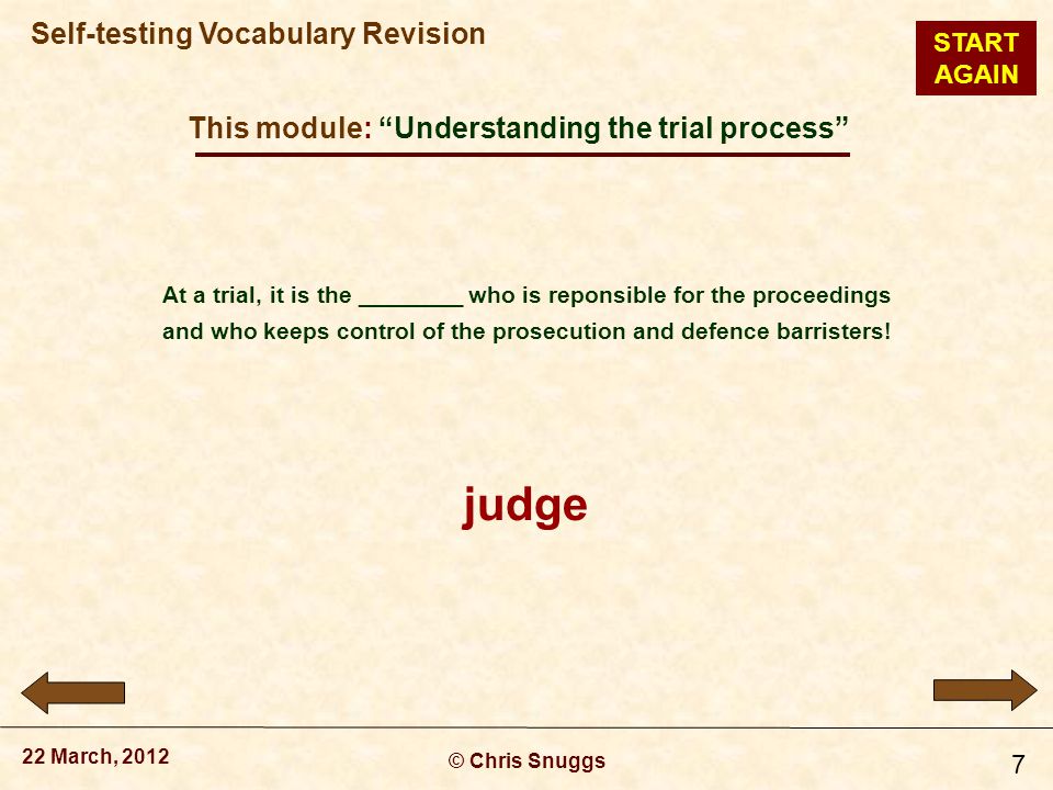 This module: Understanding the trial process © Chris Snuggs 22 March, 2012 Self-testing Vocabulary Revision 7 At a trial, it is the ________ who is reponsible for the proceedings and who keeps control of the prosecution and defence barristers.