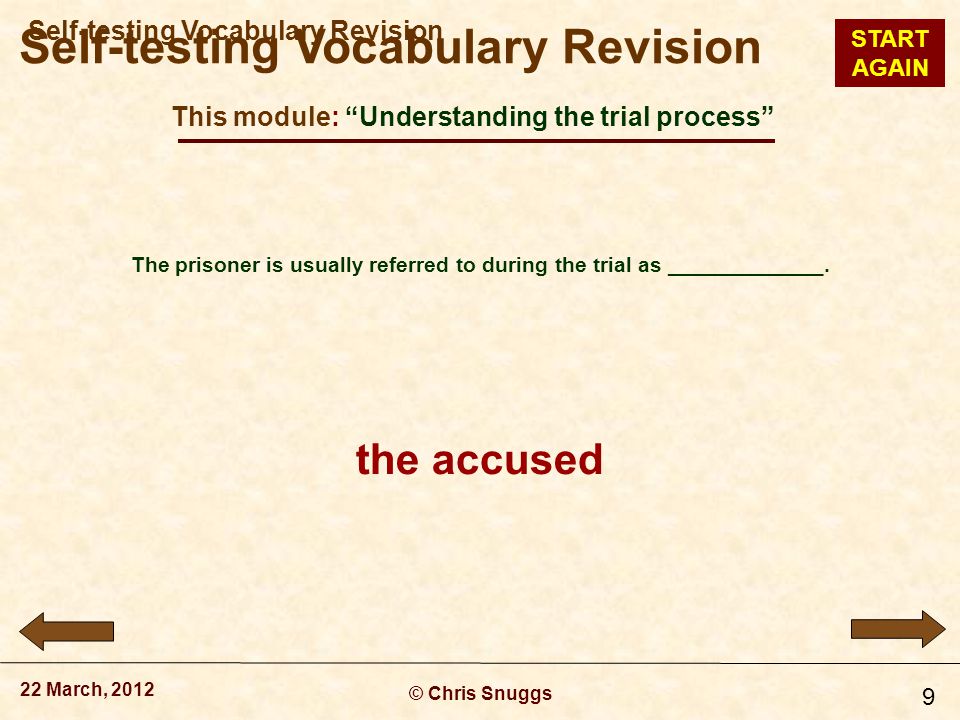 This module: Understanding the trial process © Chris Snuggs 22 March, 2012 Self-testing Vocabulary Revision 9 The prisoner is usually referred to during the trial as _____________.
