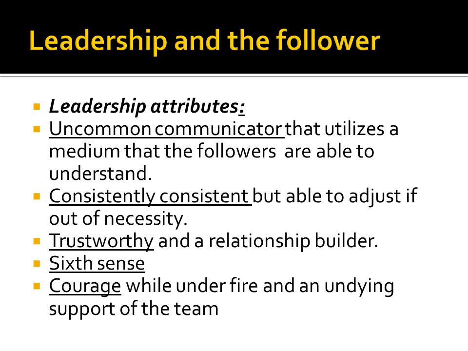  Leadership attributes:  Uncommon communicator that utilizes a medium that the followers are able to understand.