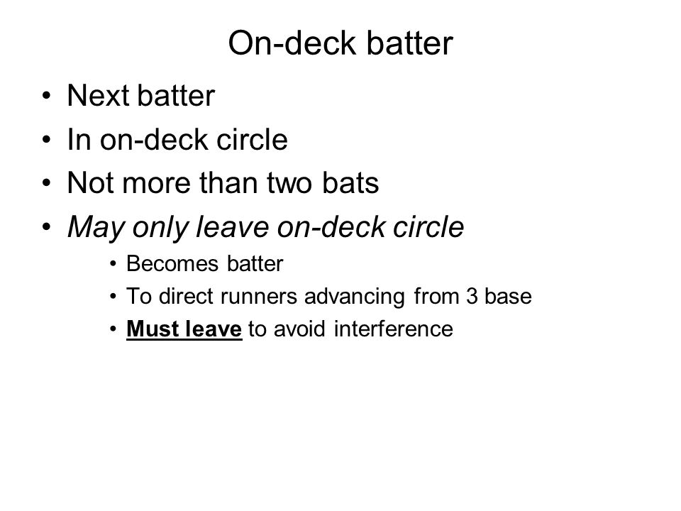 On-deck batter Next batter In on-deck circle Not more than two bats May only leave on-deck circle Becomes batter To direct runners advancing from 3 base Must leave to avoid interference