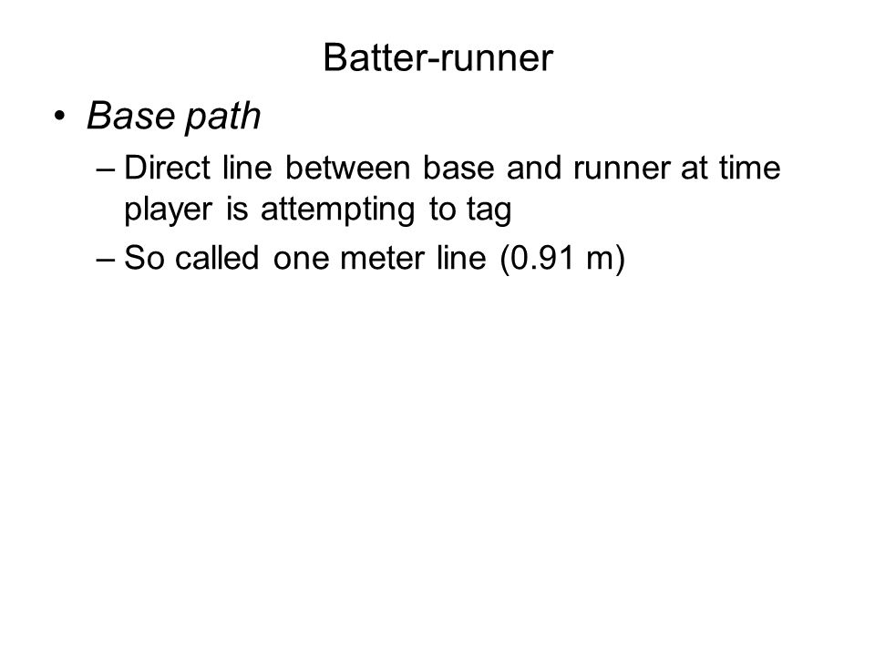 Batter-runner Base path –Direct line between base and runner at time player is attempting to tag –So called one meter line (0.91 m)