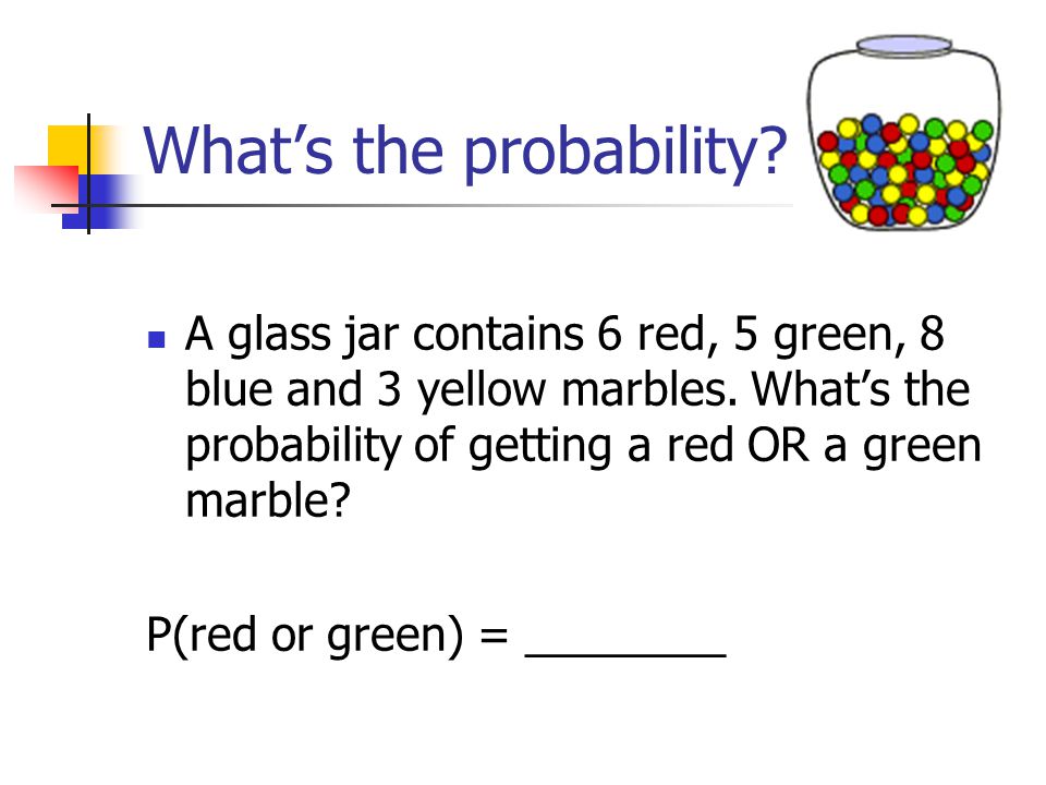 What’s the probability. A glass jar contains 6 red, 5 green, 8 blue and 3 yellow marbles.