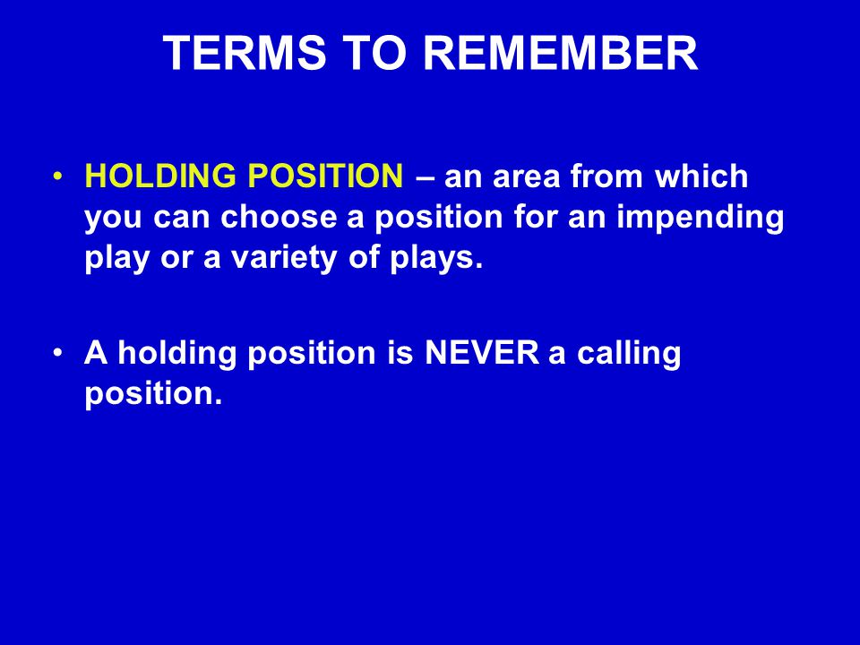 TERMS TO REMEMBER HOLDING POSITION – an area from which you can choose a position for an impending play or a variety of plays.