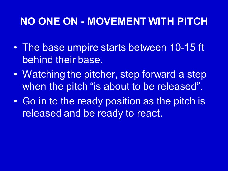 NO ONE ON - MOVEMENT WITH PITCH The base umpire starts between ft behind their base.
