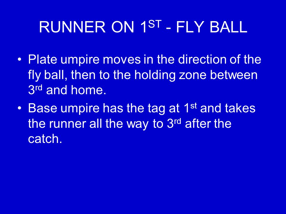 RUNNER ON 1 ST - FLY BALL Plate umpire moves in the direction of the fly ball, then to the holding zone between 3 rd and home.