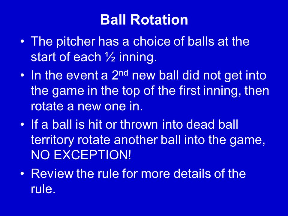 Ball Rotation The pitcher has a choice of balls at the start of each ½ inning.