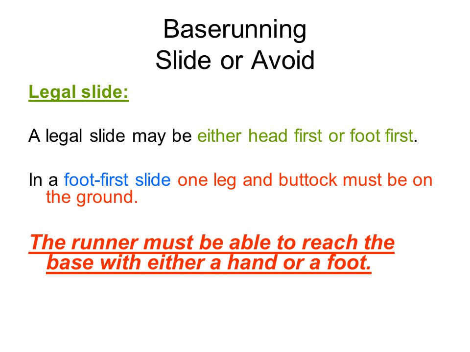 Baserunning Slide or Avoid Legal slide: A legal slide may be either head first or foot first.