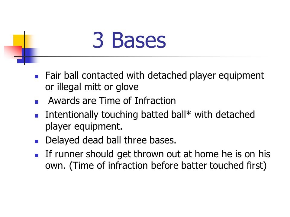 3 Bases Fair ball contacted with detached player equipment or illegal mitt or glove Awards are Time of Infraction Intentionally touching batted ball* with detached player equipment.