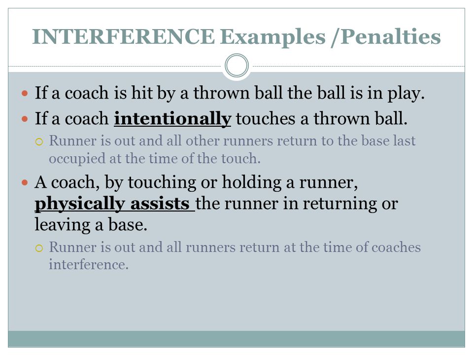 INTERFERENCE Examples /Penalties If a coach is hit by a thrown ball the ball is in play.