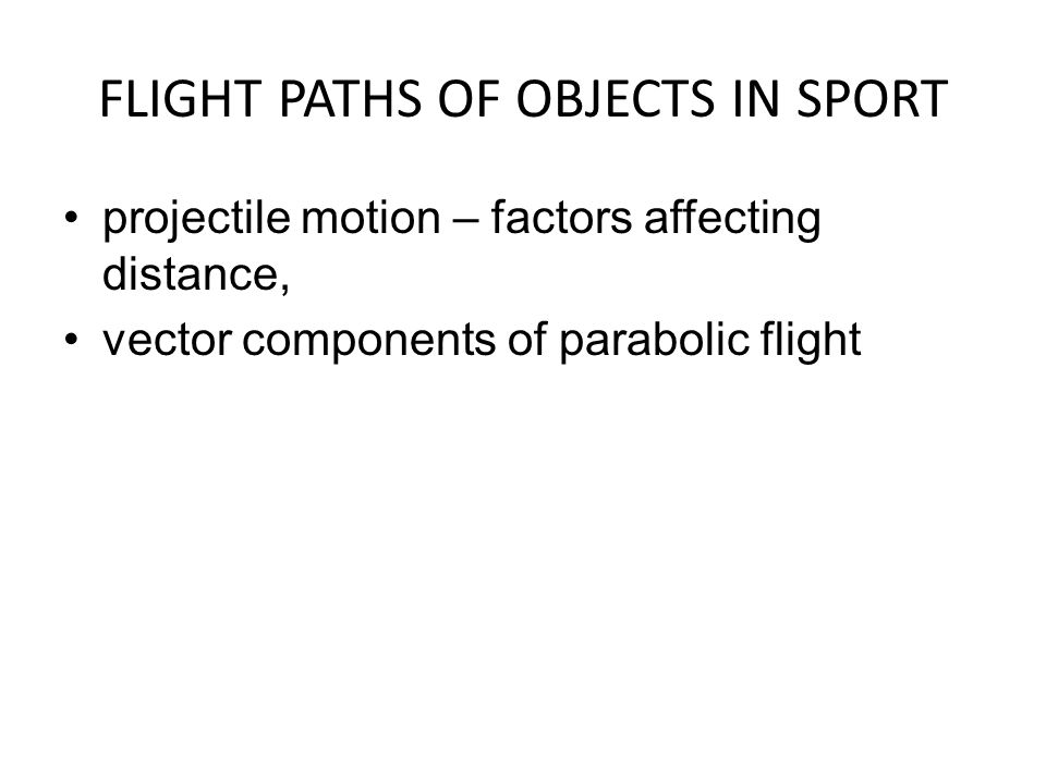 FLIGHT PATHS OF OBJECTS IN SPORT projectile motion – factors affecting distance, vector components of parabolic flight