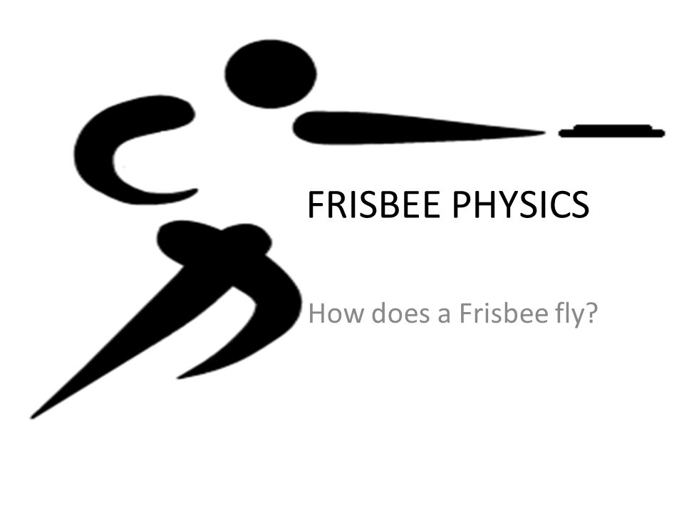 FRISBEE PHYSICS How does a Frisbee fly