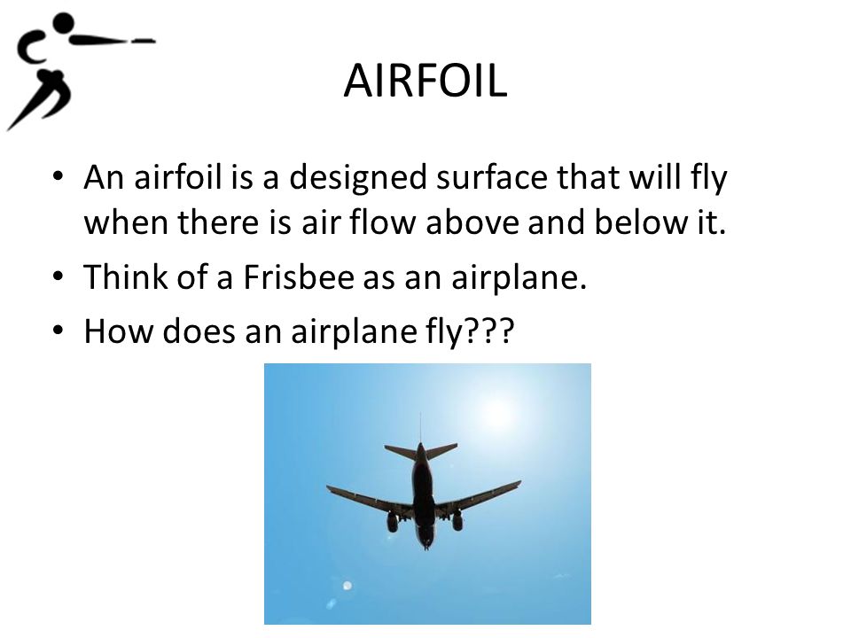 AIRFOIL An airfoil is a designed surface that will fly when there is air flow above and below it.