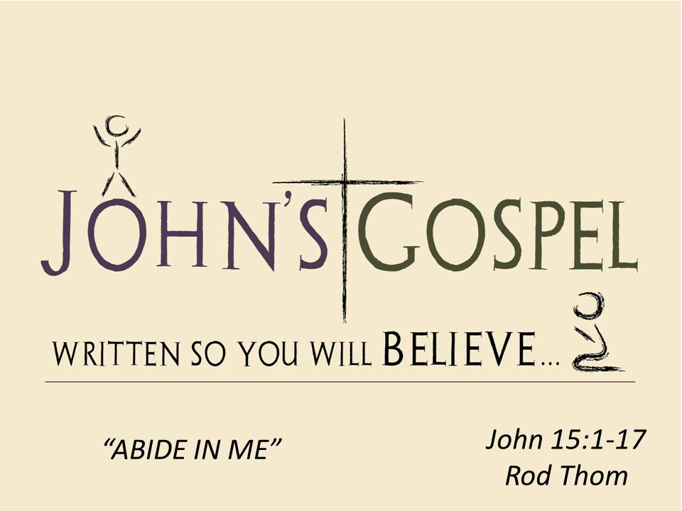John 15:1-17 Rod Thom ABIDE IN ME