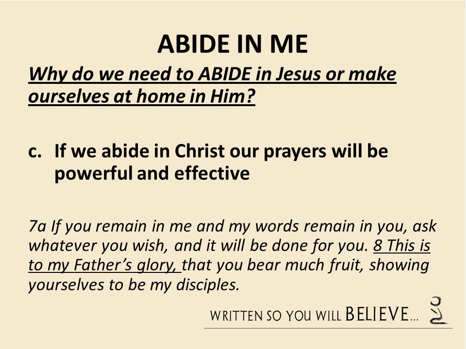 ABIDE IN ME Why do we need to ABIDE in Jesus or make ourselves at home in Him.