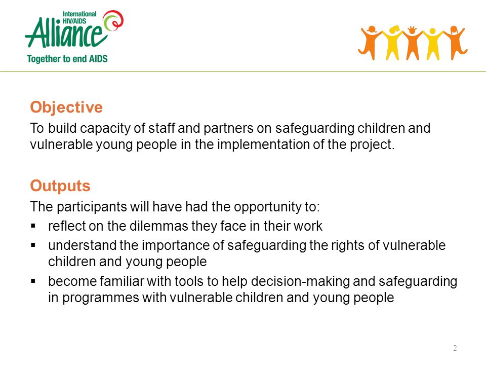 2 Objective To build capacity of staff and partners on safeguarding children and vulnerable young people in the implementation of the project.