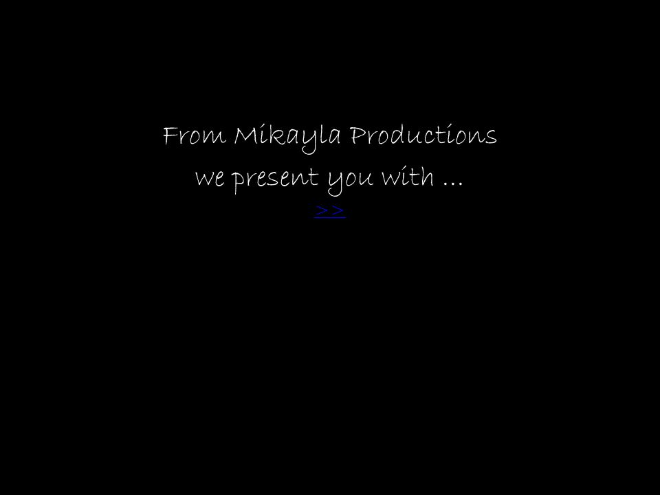 From Mikayla Productions we present you with... >>