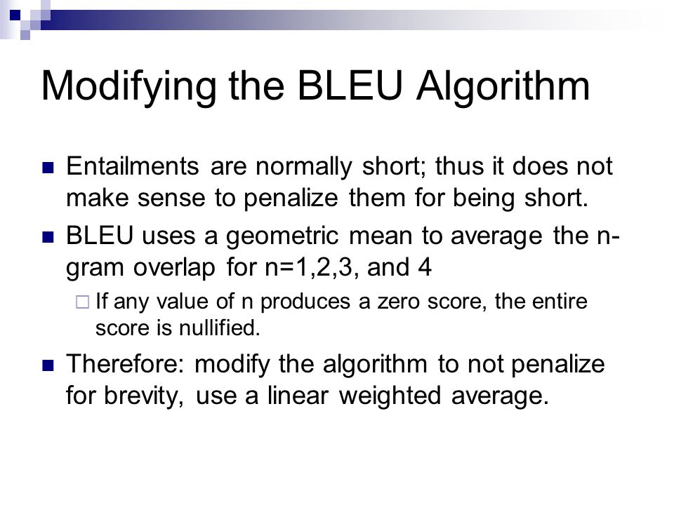Modifying the BLEU Algorithm Entailments are normally short; thus it does not make sense to penalize them for being short.