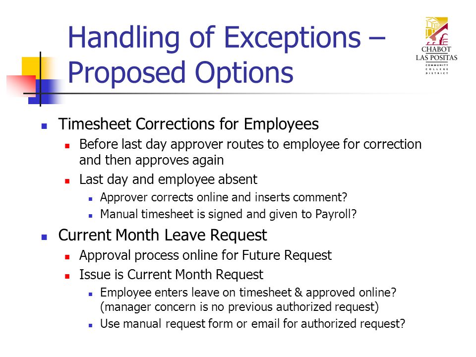 Handling of Exceptions – Proposed Options Timesheet Corrections for Employees Before last day approver routes to employee for correction and then approves again Last day and employee absent Approver corrects online and inserts comment.