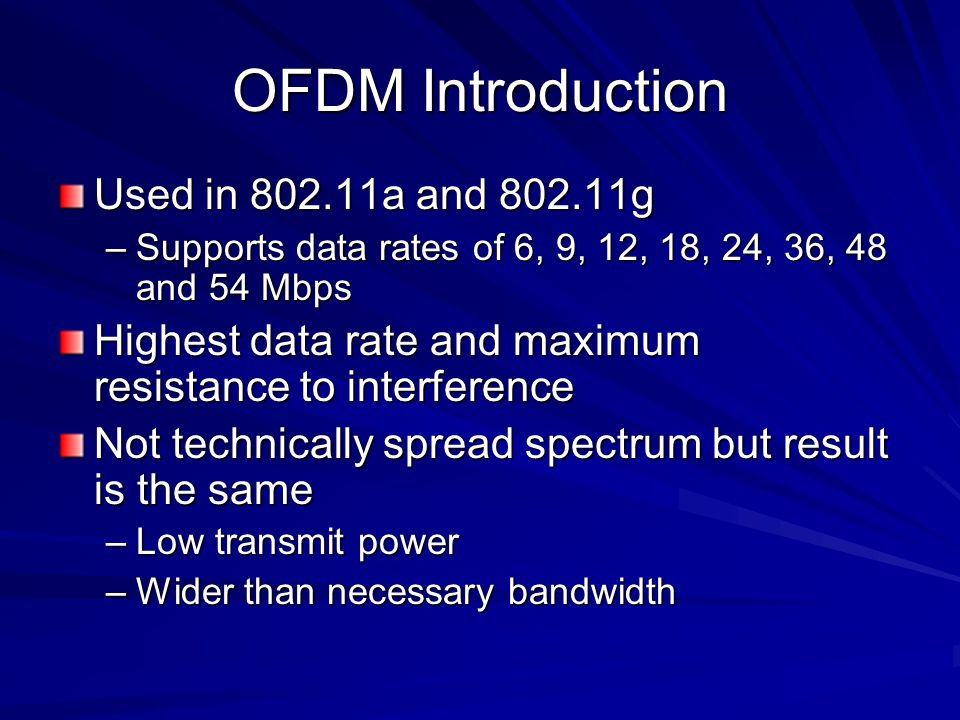 OFDM Introduction Used in a and g –Supports data rates of 6, 9, 12, 18, 24, 36, 48 and 54 Mbps Highest data rate and maximum resistance to interference Not technically spread spectrum but result is the same –Low transmit power –Wider than necessary bandwidth