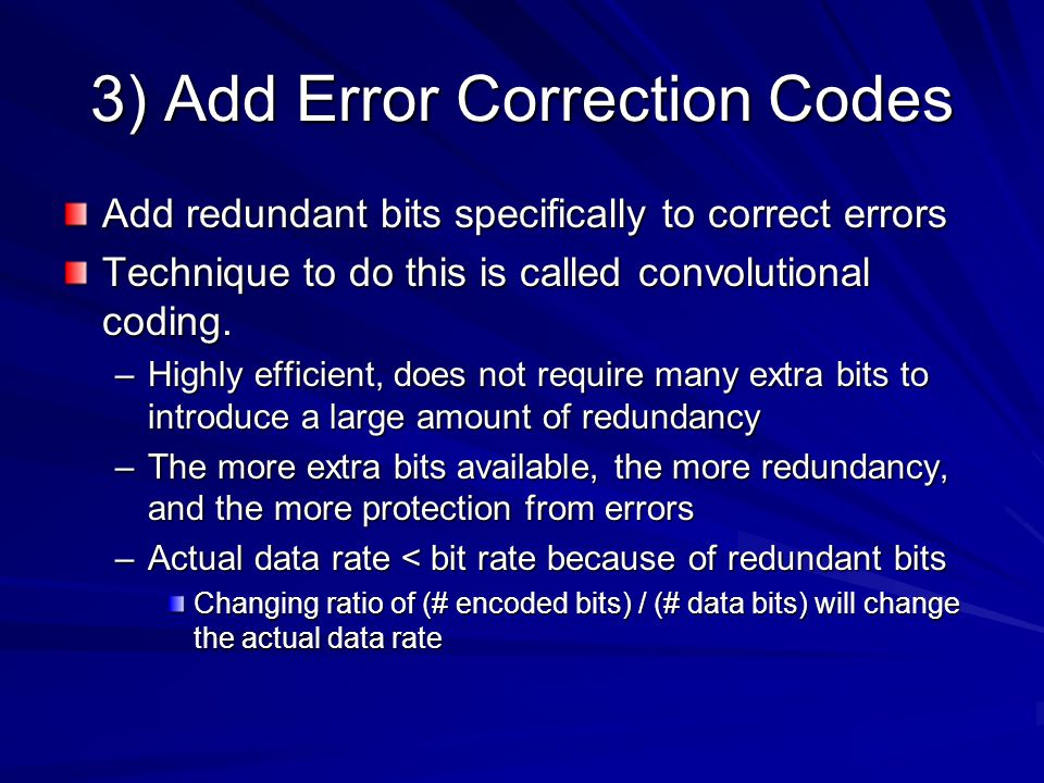 3) Add Error Correction Codes Add redundant bits specifically to correct errors Technique to do this is called convolutional coding.