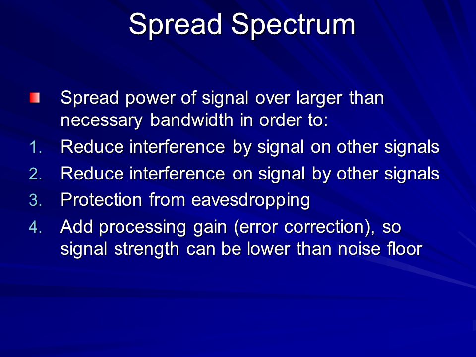 Spread Spectrum Spread power of signal over larger than necessary bandwidth in order to: 1.