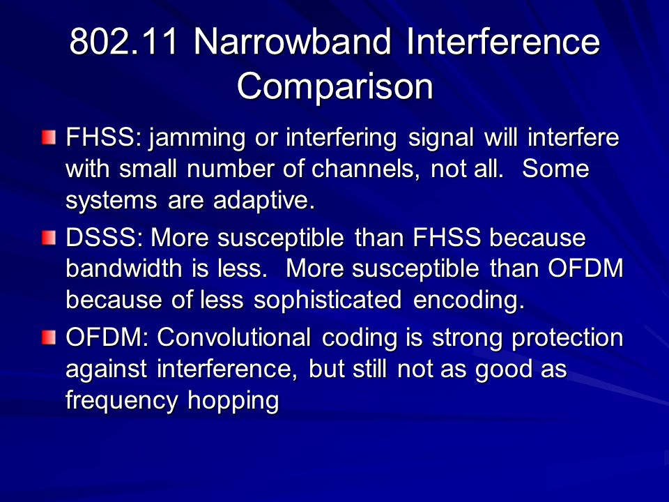 Narrowband Interference Comparison FHSS: jamming or interfering signal will interfere with small number of channels, not all.